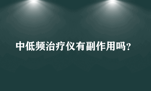 中低频治疗仪有副作用吗？