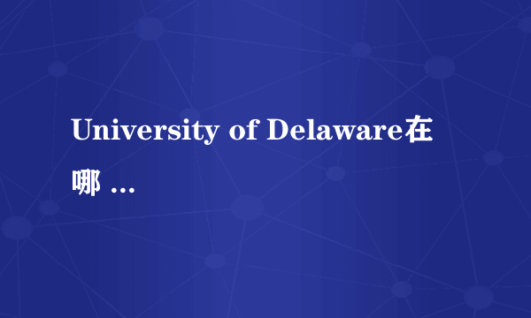 University of Delaware在哪 有知道的么