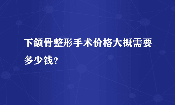 下颌骨整形手术价格大概需要多少钱？