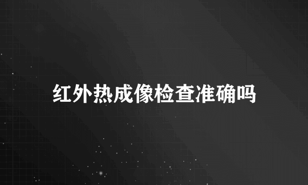 红外热成像检查准确吗