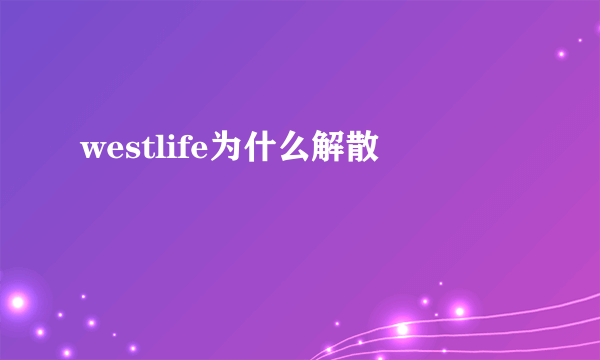 westlife为什么解散