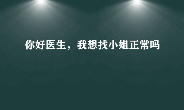 你好医生，我想找小姐正常吗