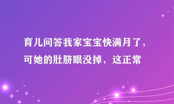 育儿问答我家宝宝快满月了，可她的肚脐眼没掉，这正常