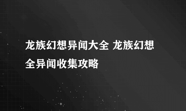 龙族幻想异闻大全 龙族幻想全异闻收集攻略