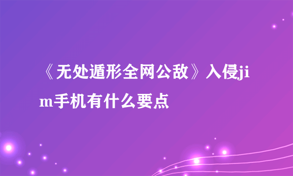 《无处遁形全网公敌》入侵jim手机有什么要点