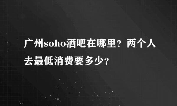 广州soho酒吧在哪里？两个人去最低消费要多少？