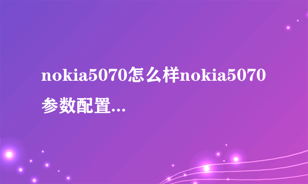 nokia5070怎么样nokia5070参数配置如何-飞外