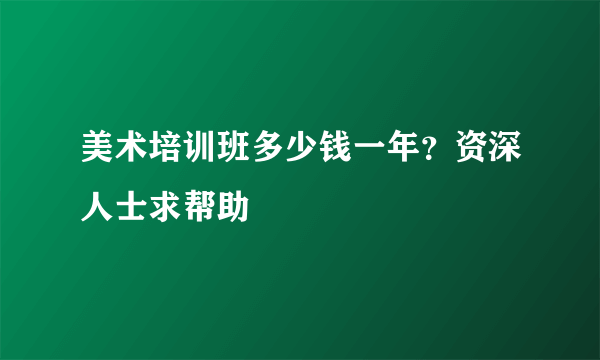 美术培训班多少钱一年？资深人士求帮助