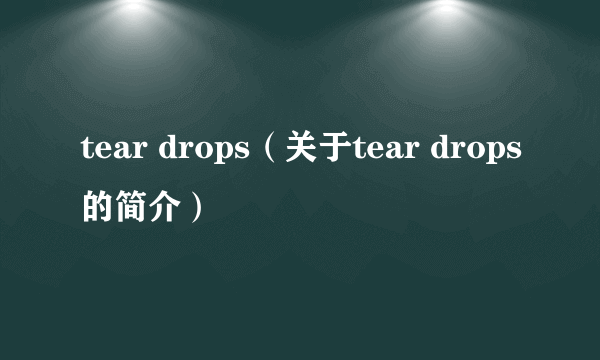 tear drops（关于tear drops的简介）