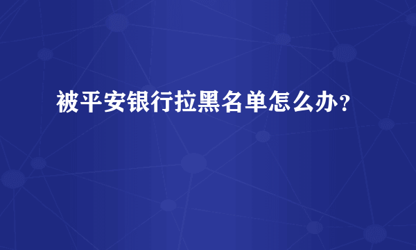 被平安银行拉黑名单怎么办？