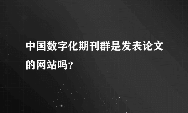 中国数字化期刊群是发表论文的网站吗？