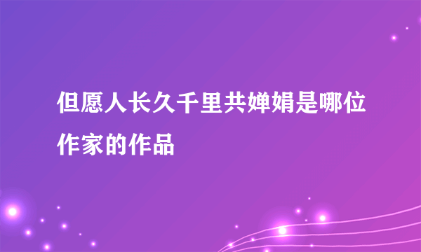 但愿人长久千里共婵娟是哪位作家的作品