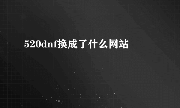 520dnf换成了什么网站