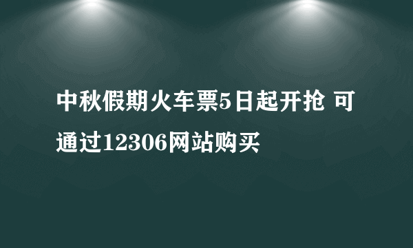 中秋假期火车票5日起开抢 可通过12306网站购买