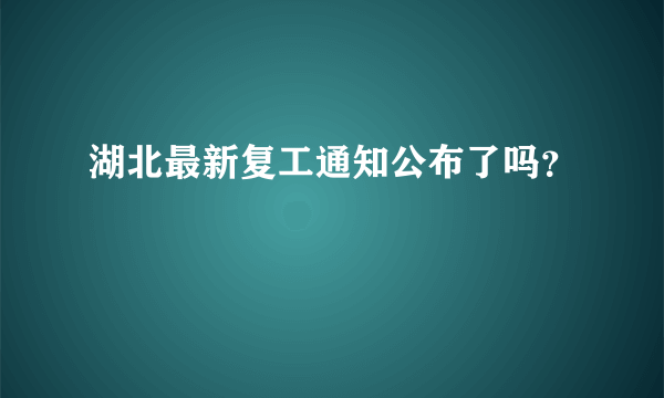 湖北最新复工通知公布了吗？