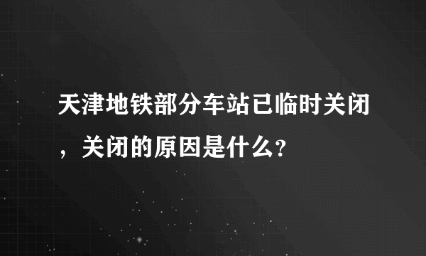 天津地铁部分车站已临时关闭，关闭的原因是什么？