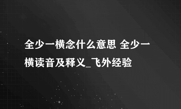 全少一横念什么意思 全少一横读音及释义_飞外经验