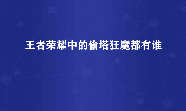 王者荣耀中的偷塔狂魔都有谁