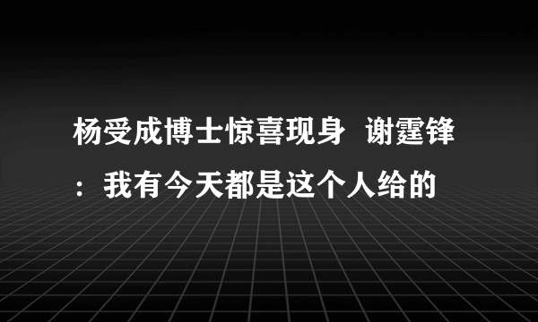 杨受成博士惊喜现身  谢霆锋：我有今天都是这个人给的