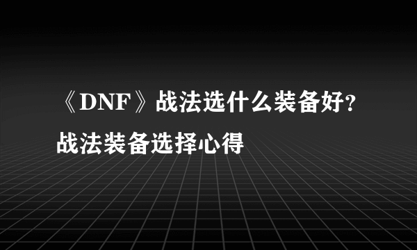 《DNF》战法选什么装备好？战法装备选择心得