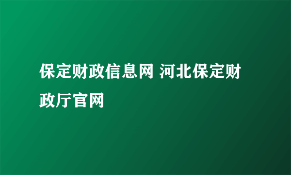 保定财政信息网 河北保定财政厅官网