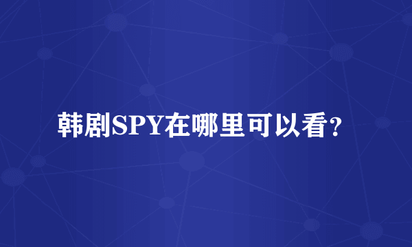 韩剧SPY在哪里可以看？