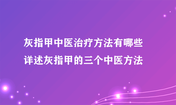 灰指甲中医治疗方法有哪些 详述灰指甲的三个中医方法