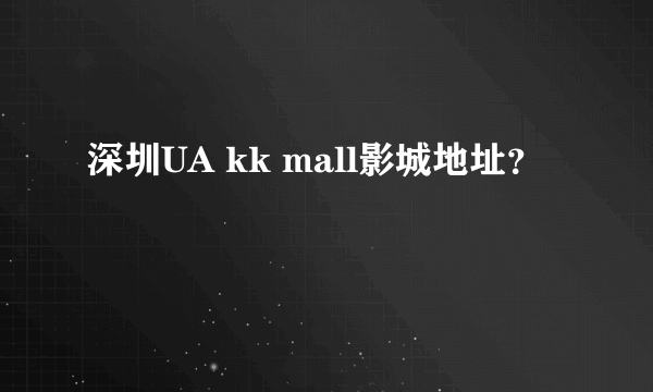 深圳UA kk mall影城地址？