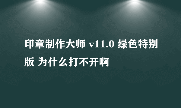 印章制作大师 v11.0 绿色特别版 为什么打不开啊