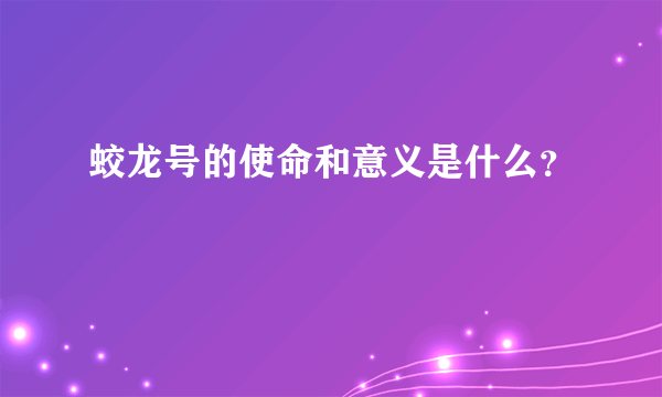 蛟龙号的使命和意义是什么？