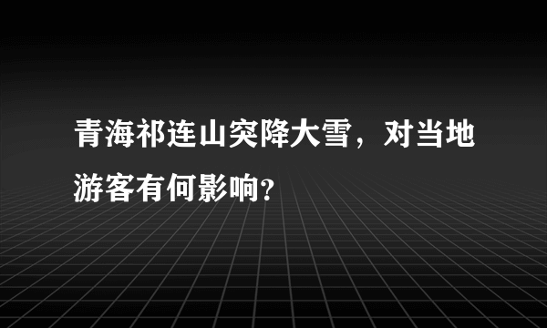 青海祁连山突降大雪，对当地游客有何影响？