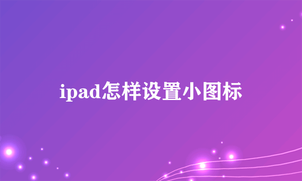 ipad怎样设置小图标