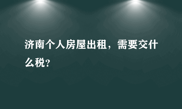 济南个人房屋出租，需要交什么税？