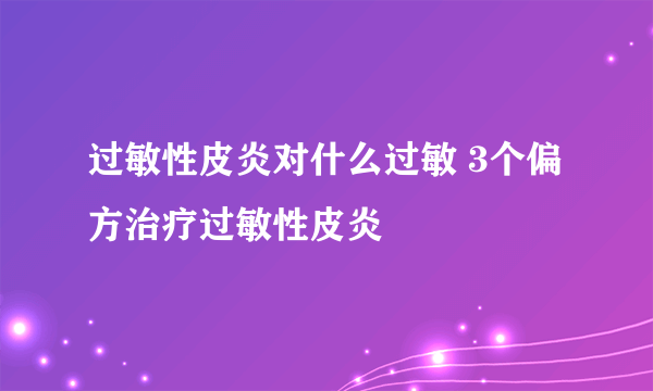 过敏性皮炎对什么过敏 3个偏方治疗过敏性皮炎