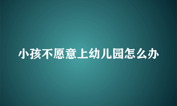 小孩不愿意上幼儿园怎么办