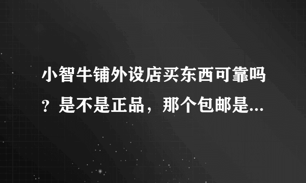 小智牛铺外设店买东西可靠吗？是不是正品，那个包邮是发顺风吗？答案要详细，模棱两可的不采纳，谢谢