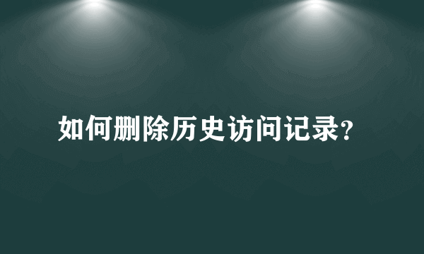 如何删除历史访问记录？