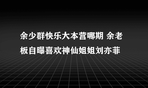 余少群快乐大本营哪期 余老板自曝喜欢神仙姐姐刘亦菲