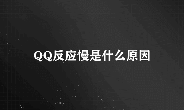 QQ反应慢是什么原因