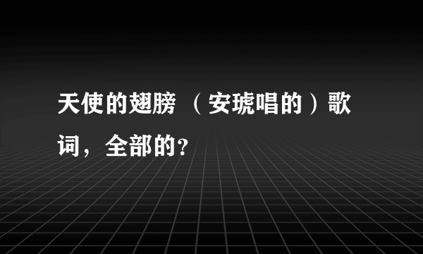 天使的翅膀 （安琥唱的）歌词，全部的？