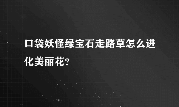 口袋妖怪绿宝石走路草怎么进化美丽花？