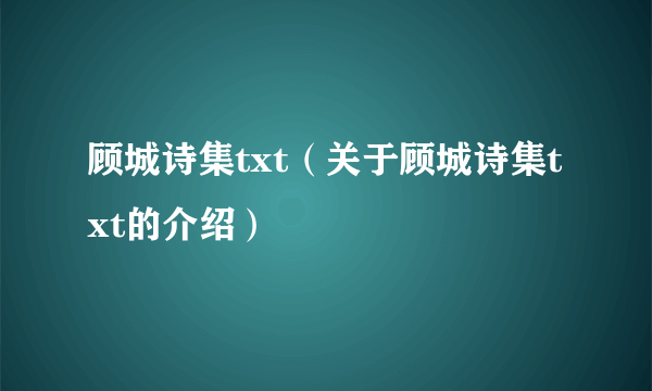 顾城诗集txt（关于顾城诗集txt的介绍）