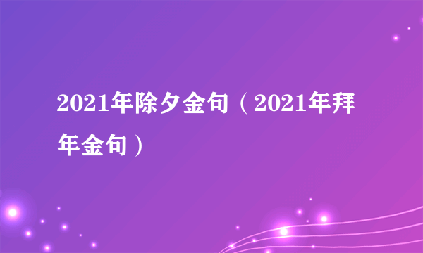 2021年除夕金句（2021年拜年金句）