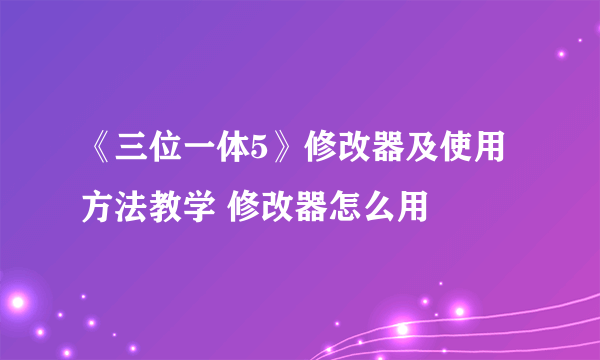 《三位一体5》修改器及使用方法教学 修改器怎么用