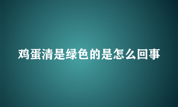 鸡蛋清是绿色的是怎么回事