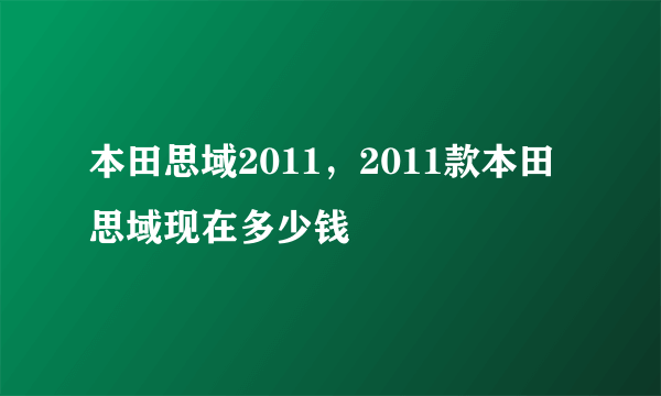 本田思域2011，2011款本田思域现在多少钱