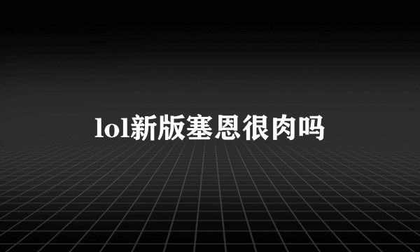 lol新版塞恩很肉吗