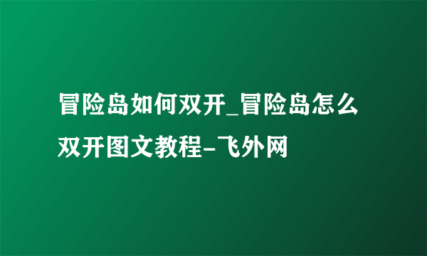 冒险岛如何双开_冒险岛怎么双开图文教程-飞外网