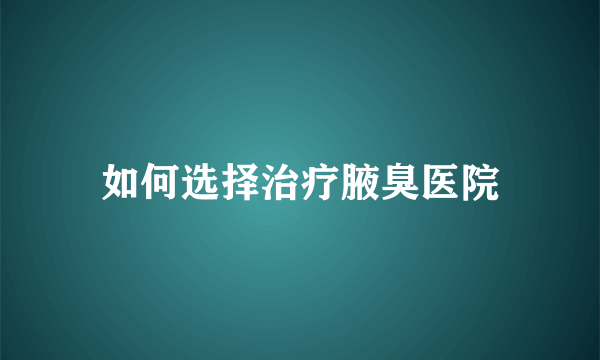 如何选择治疗腋臭医院