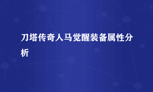 刀塔传奇人马觉醒装备属性分析